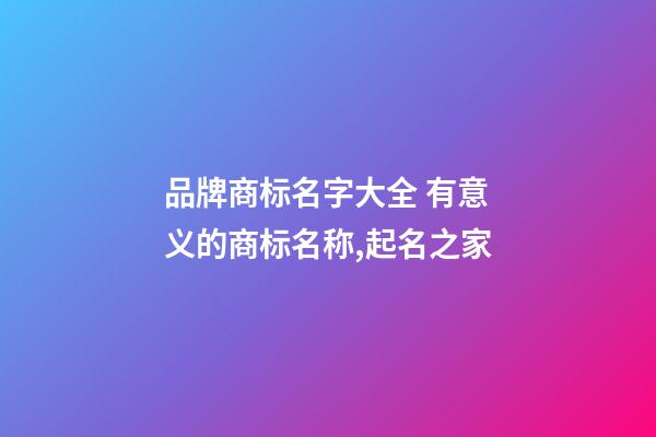 品牌商标名字大全 有意义的商标名称,起名之家-第1张-商标起名-玄机派